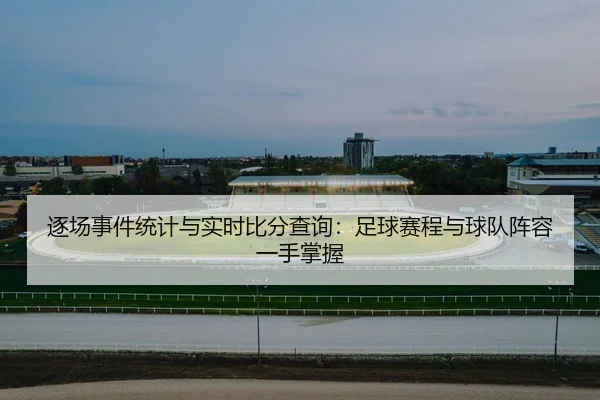 逐场事件统计与实时比分查询：足球赛程与球队阵容一手掌握